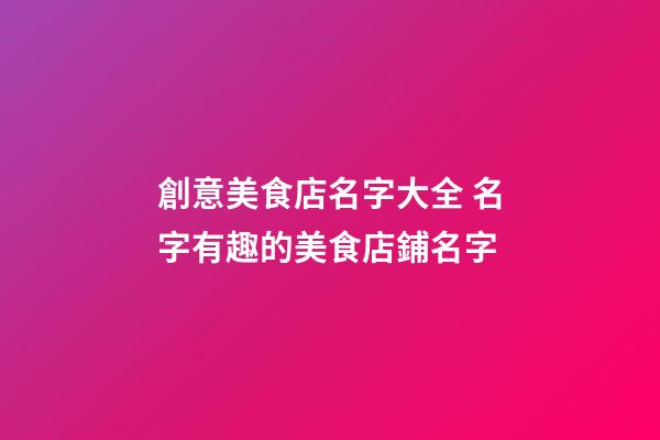 創意美食店名字大全 名字有趣的美食店鋪名字-第1張-店鋪起名-玄機派